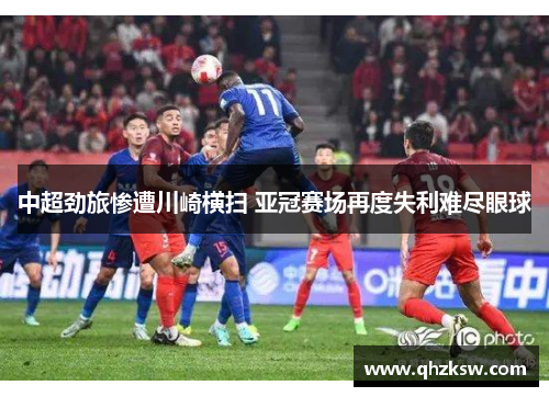 中超劲旅惨遭川崎横扫 亚冠赛场再度失利难尽眼球