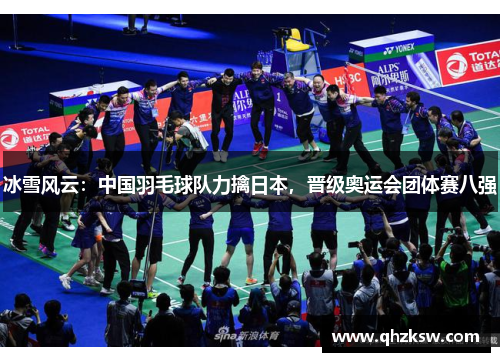 冰雪风云：中国羽毛球队力擒日本，晋级奥运会团体赛八强