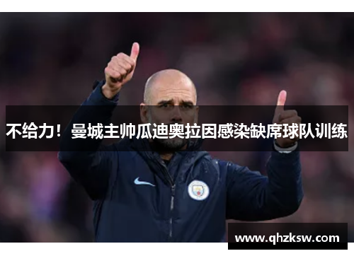 不给力！曼城主帅瓜迪奥拉因感染缺席球队训练