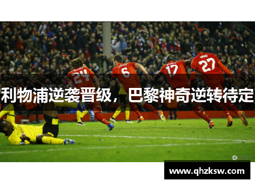 利物浦逆袭晋级，巴黎神奇逆转待定