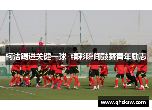 柯洁踢进关键一球  精彩瞬间鼓舞青年励志