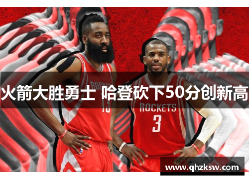 火箭大胜勇士 哈登砍下50分创新高